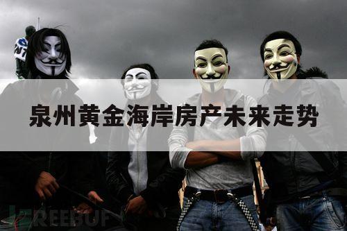 泉州黄金海岸房产未来走势（泉州蓝湾半岛房价走势）