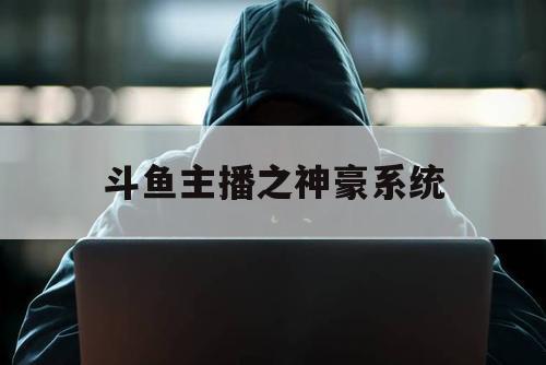斗鱼主播之神豪系统（虎牙直播之大神豪系统123）