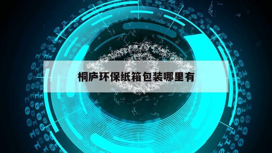 桐庐环保纸箱包装哪里有（桐庐纸盒厂）
