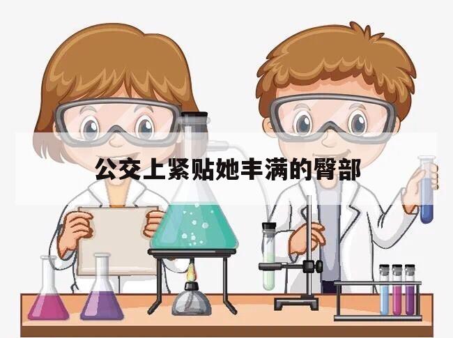 公交上紧贴她丰满的臀部的简单介绍