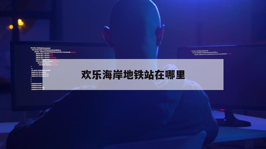 欢乐海岸地铁站在哪里（欢乐海岸的地铁站）
