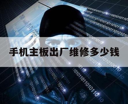 手机主板出厂维修多少钱（修手机的主板多少钱）
