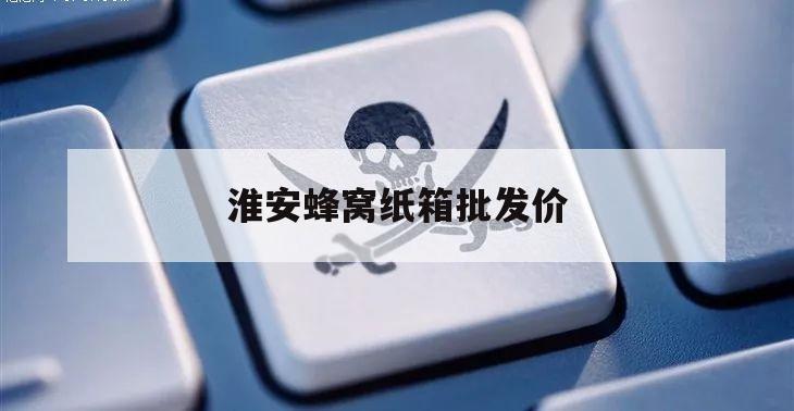 淮安蜂窝纸箱批发价（淮安收纸箱）