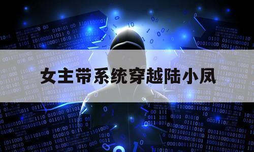 女主带系统穿越陆小凤（一部穿越到陆小凤的小说）