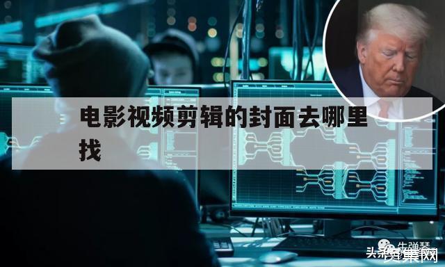 电影视频剪辑的封面去哪里找（剪映出来的视频封面）