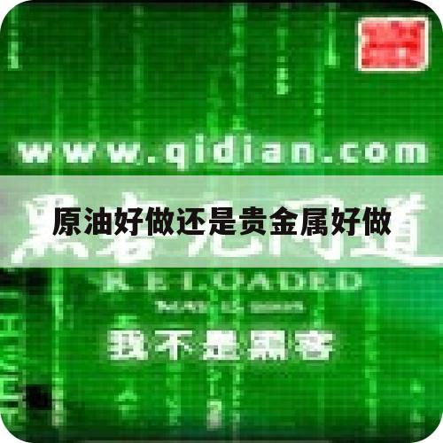 原油好做还是贵金属好做（石油贵还是黄金贵）