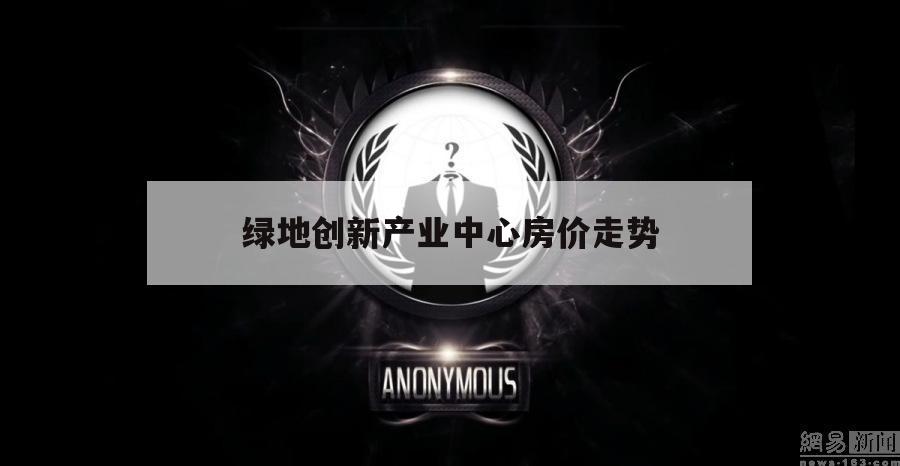 绿地创新产业中心房价走势（生态新城绿地房价）