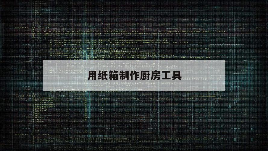 用纸箱制作厨房工具（纸箱制作厨房简单漂亮）