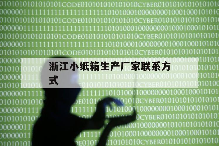 浙江小纸箱生产厂家联系方式（浙江纸箱包装箱厂）