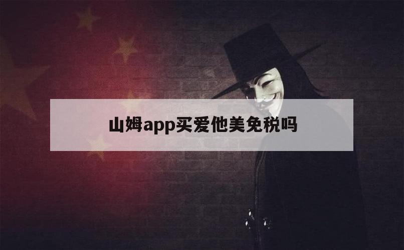 山姆app买爱他美免税吗（山姆超市有爱他美吗）