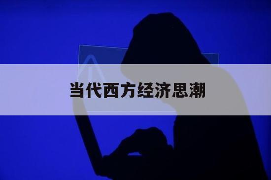 当代西方经济思潮（当代西方经济学流派与思潮）