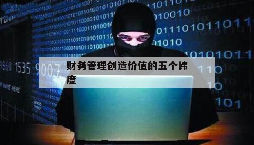 财务管理创造价值的五个纬度（财务规划过程的两个维度是什么）