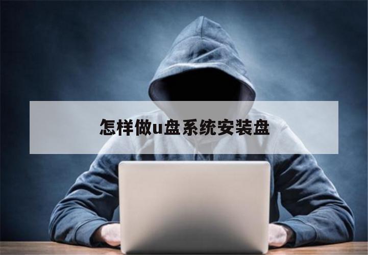 怎样做u盘系统安装盘（怎么做系统安装u盘）