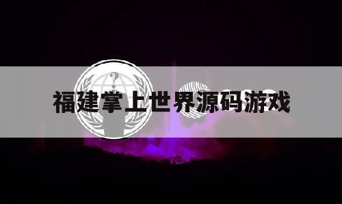 福建掌上世界源码游戏的简单介绍