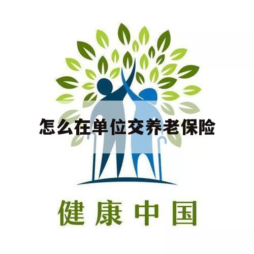 怎么在单位交养老保险（单位怎样交养老保险）