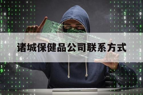 诸城保健品公司联系方式（诸城调理品厂家大全）