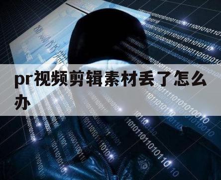pr视频剪辑素材丢了怎么办（pr视频丢失怎么办）