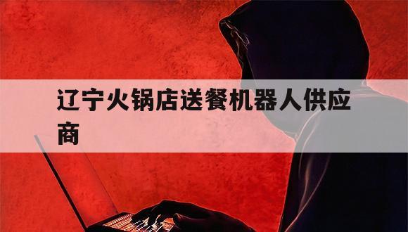 辽宁火锅店送餐机器人供应商（火锅店传菜机器人）