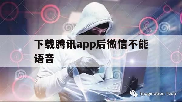 下载腾讯app后微信不能语音（手机微信语音不能用）