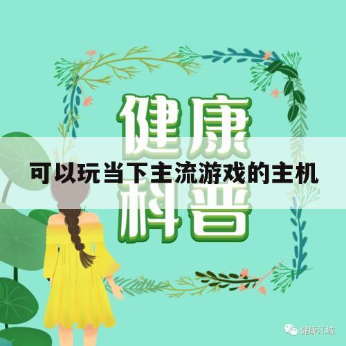 可以玩当下主流游戏的主机（适合游戏的主机）