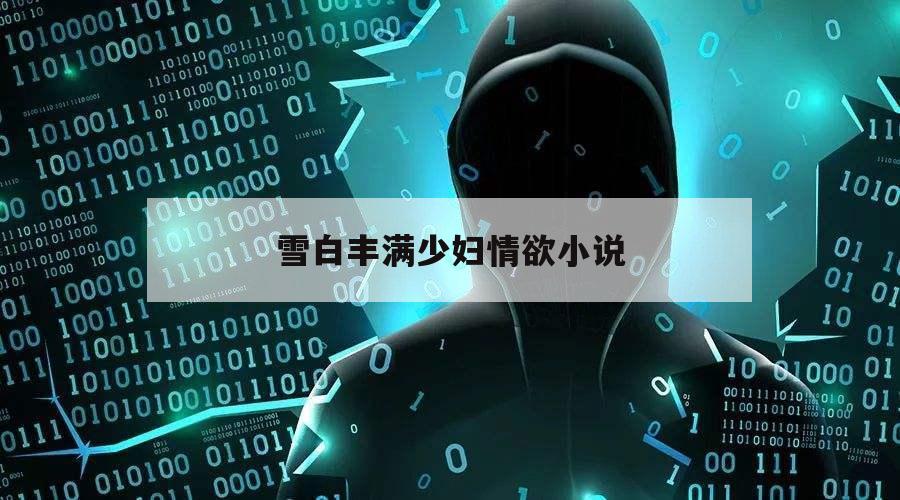雪白丰满少妇情欲小说的简单介绍
