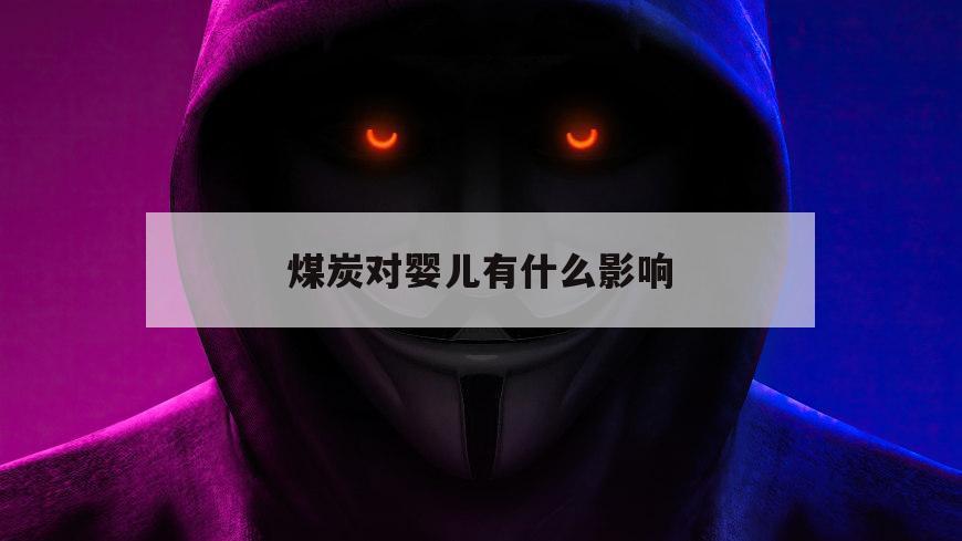 煤炭对婴儿有什么影响（煤炭对胎儿有影响吗）