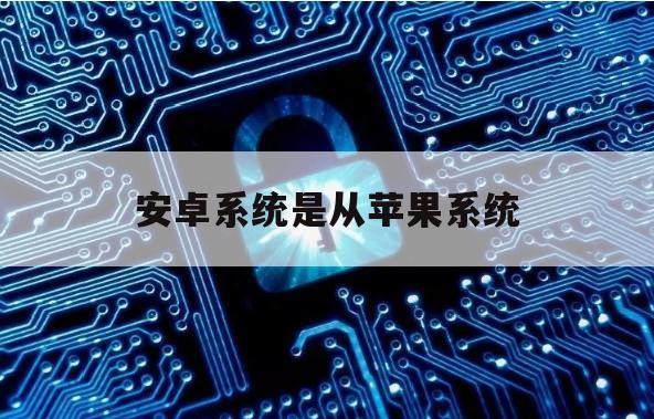 安卓系统是从苹果系统（苹果的是安卓系统吗）