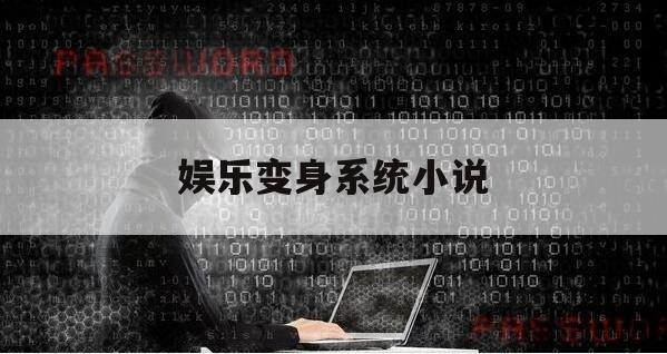 娱乐变身系统小说（变身娱乐书单）