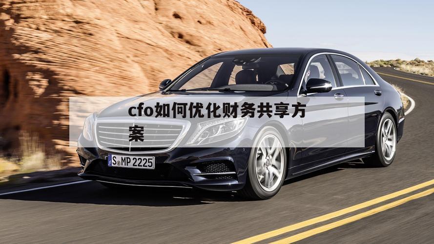 cfo如何优化财务共享方案（财务共享流程优化设计）