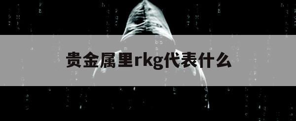 贵金属里rkg代表什么（啥是贵金属）