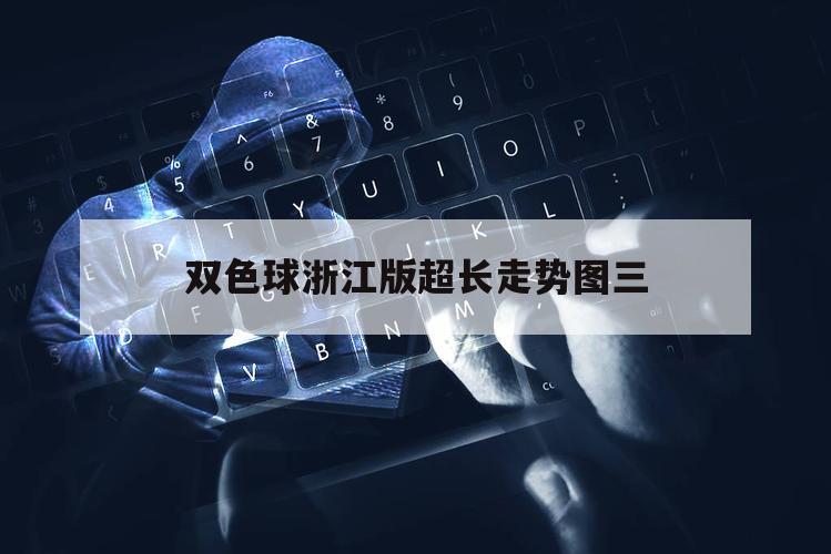 双色球浙江版超长走势图三（浙江超长版双色球走势图2）