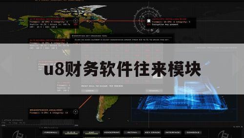 u8财务软件往来模块（用友U8财务软件有哪些模块）