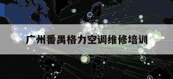 广州番禺格力空调维修培训（广州格力空调检修）