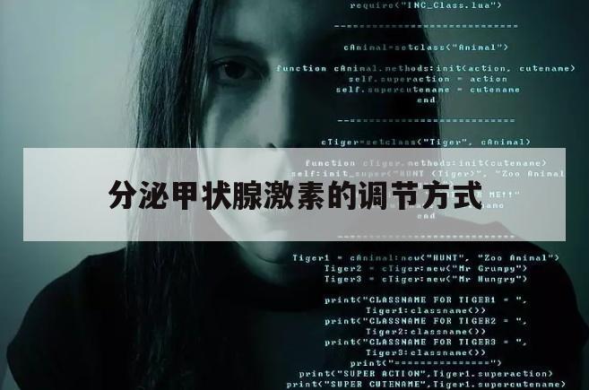 分泌甲状腺激素的调节方式（甲状腺激素是什么调节方式）