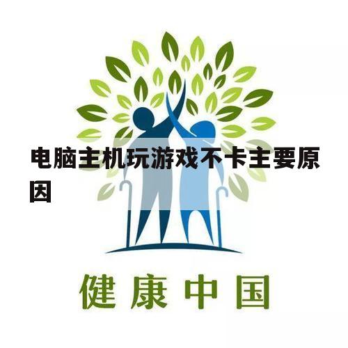 电脑主机玩游戏不卡主要原因（打游戏不卡的主机）