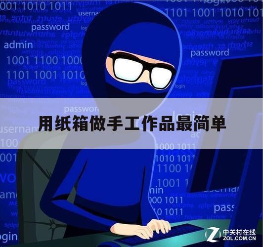 用纸箱做手工作品最简单（纸箱做的手工作品）