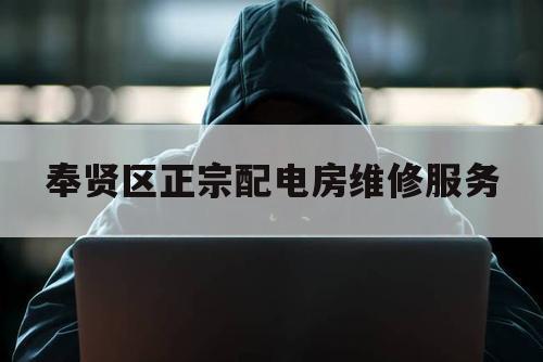 奉贤区正宗配电房维修服务（奉贤区用电抢修电话）