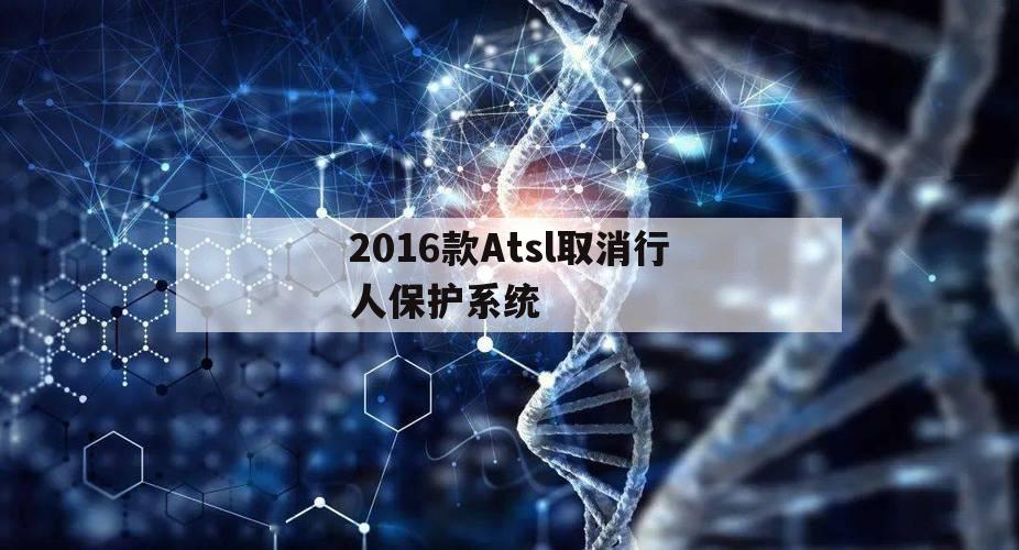 2016款Atsl取消行人保护系统（atsl行人保护系统怎么关闭）