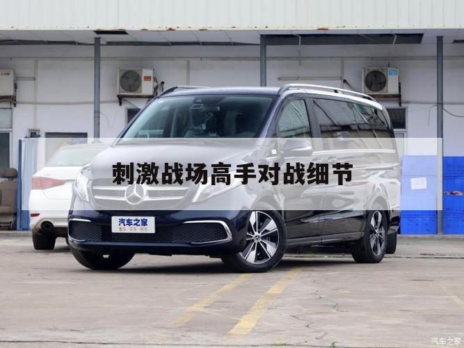 刺激战场高手对战细节（刺激战场技巧）