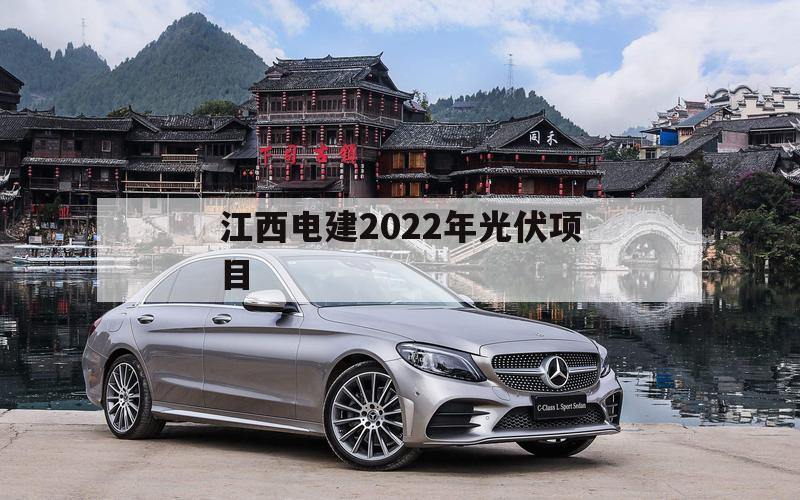 江西电建2022年光伏项目（江西2021光伏）