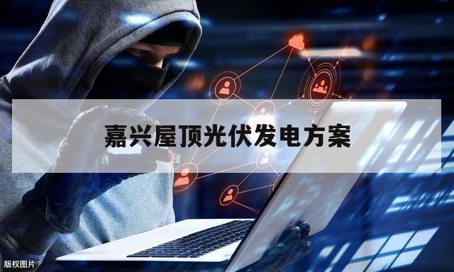 嘉兴屋顶光伏发电方案（浙江屋顶光伏）