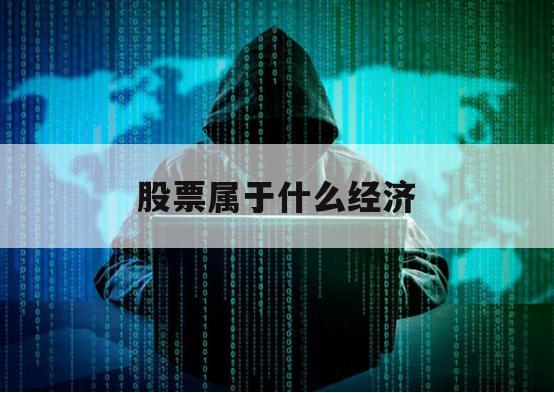 股票属于什么经济（股票和股市是什么）