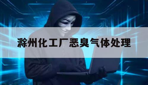滁州化工厂恶臭气体处理（滁州废气处理）