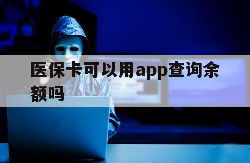 医保卡可以用app查询余额吗（哪个app可以查医保余额）