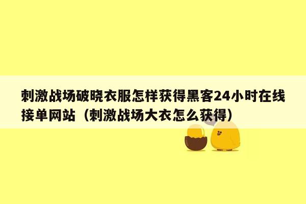 刺激战场破晓衣服怎样获得黑客24小时在线接单网站（刺激战场大衣怎么获得）