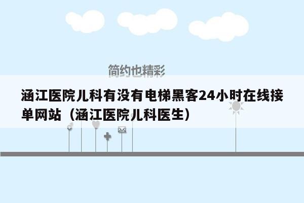 涵江医院儿科有没有电梯黑客24小时在线接单网站（涵江医院儿科医生）