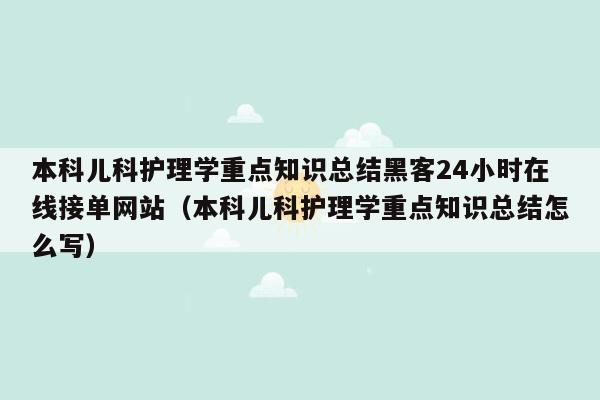 本科儿科护理学重点知识总结黑客24小时在线接单网站（本科儿科护理学重点知识总结怎么写）