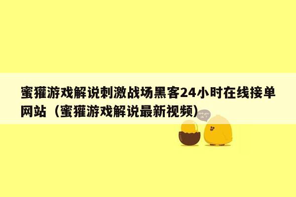 蜜獾游戏解说刺激战场黑客24小时在线接单网站（蜜獾游戏解说最新视频）