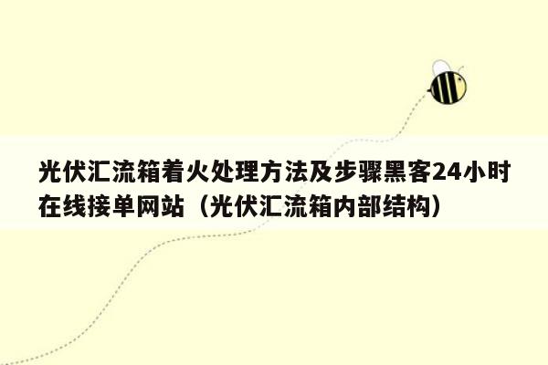 光伏汇流箱着火处理方法及步骤黑客24小时在线接单网站（光伏汇流箱内部结构）