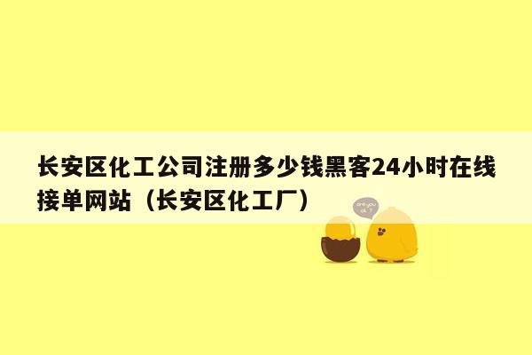 长安区化工公司注册多少钱黑客24小时在线接单网站（长安区化工厂）